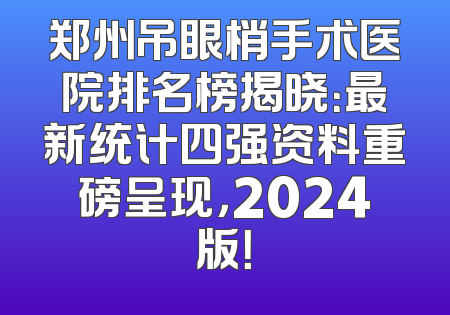 郑州吊眼梢手术医院排名榜揭晓：最新统计四强资料重磅呈现，2024版！
