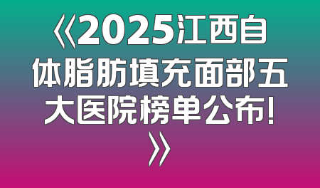 《2025江西自体脂肪填充面部五大医院榜单公布!》