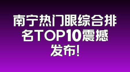 南宁热门眼综合排名TOP10震撼发布！