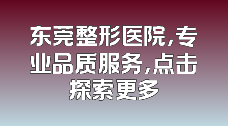 东莞整形医院，专业品质服务，点击探索更多