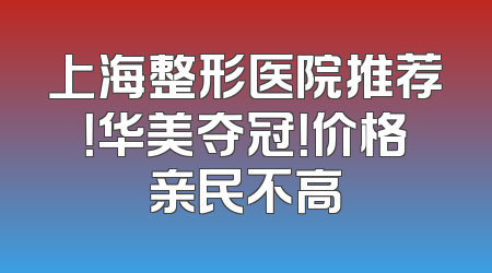 上海整形医院推荐！华美夺冠！价格亲民不高