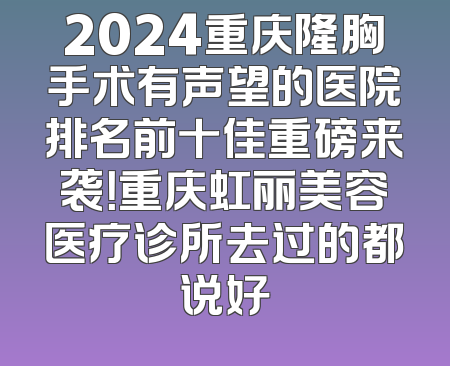 2024重庆隆胸手术有声望的医院排名前十佳重磅来袭！重庆虹丽美容医疗诊所去过的都说好