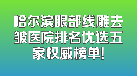 哈尔滨眼部线雕去皱医院排名优选五家权威榜单！