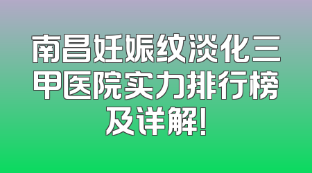 南昌妊娠纹淡化三甲医院实力排行榜及详解！