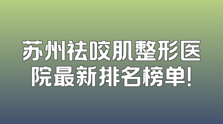 苏州祛咬肌整形医院最新排名榜单！