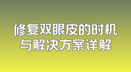 修复双眼皮的时机与解决方案详解