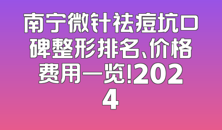 南宁微针祛痘坑口碑整形排名、价格费用一览!2024