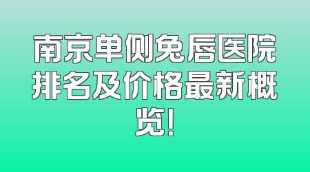 南京单侧兔唇医院排名及价格最新概览！