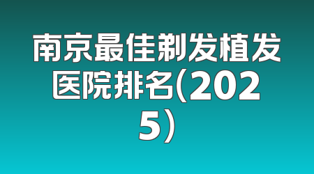 南京最佳剃发植发医院排名（2025）