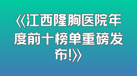 《江西隆胸医院年度前十榜单重磅发布！》