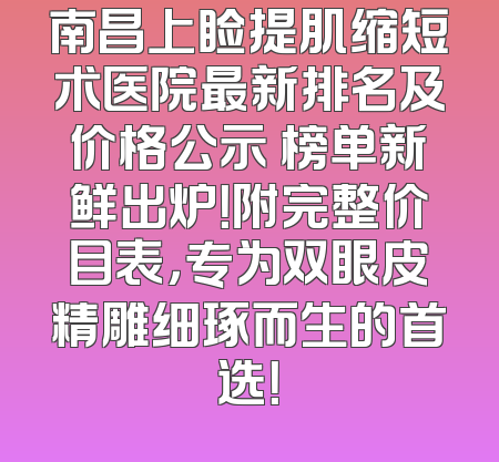 南昌上睑提肌缩短术医院最新排名及价格公示 榜单新鲜出炉！附完整价目表，专为双眼皮精雕细琢而生的首选！