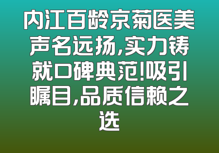 内江百龄京菊医美声名远扬，实力铸就口碑典范！吸引瞩目，品质信赖之选