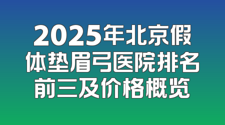 2025年北京假体垫眉弓医院排名前三及价格概览