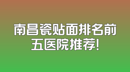 南昌瓷贴面排名前五医院推荐！