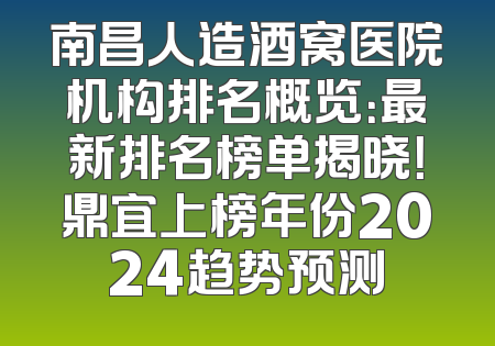 南昌人造酒窝医院机构排名概览：最新排名榜单揭晓！鼎宜上榜年份2024趋势预测
