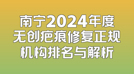 南宁2024年度无创疤痕修复正规机构排名与解析