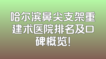 哈尔滨鼻尖支架重建术医院排名及口碑概览！