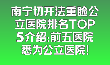 南宁切开法重睑公立医院排名TOP5介绍：前五医院悉为公立医院！