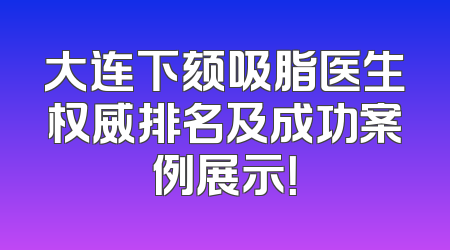 大连下颏吸脂医生权威排名及成功案例展示！