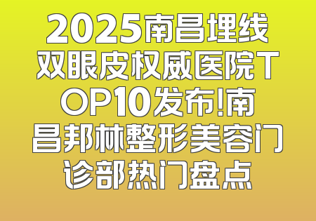 2025南昌埋线双眼皮权威医院TOP10发布！南昌邦林整形美容门诊部热门盘点