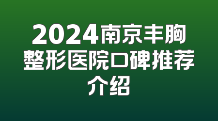2024南京丰胸整形医院口碑推荐介绍