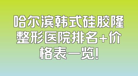 哈尔滨韩式硅胶隆整形医院排名+价格表一览!