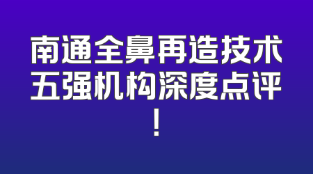南通全鼻再造技术五强机构深度点评！