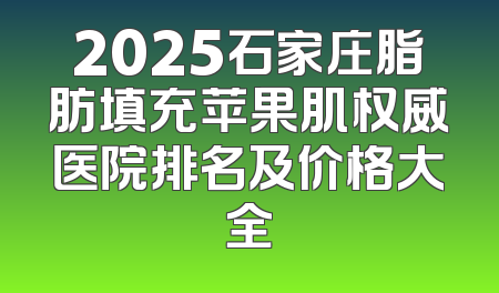 2025石家庄脂肪填充苹果肌权威医院排名及价格大全