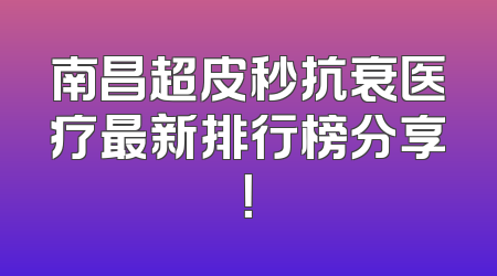 南昌超皮秒抗衰医疗最新排行榜分享！