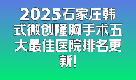2025石家庄韩式微创隆胸手术五大最佳医院排名更新！