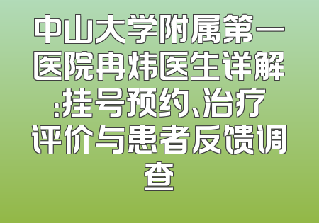 中山大学附属第一医院冉炜医生详解：挂号预约、治疗评价与患者反馈调查