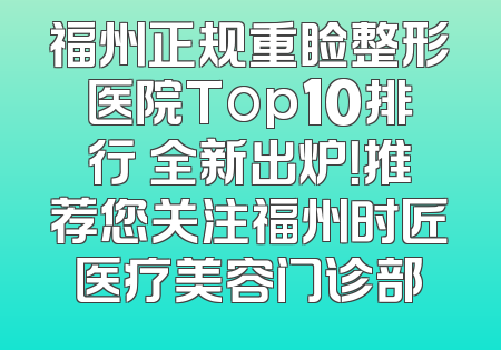 福州正规重睑整形医院Top10排行 全新出炉！推荐您关注福州时匠医疗美容门诊部