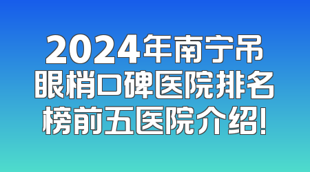 2024年南宁吊眼梢口碑医院排名榜前五医院介绍!