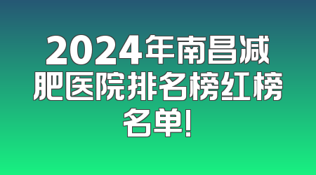 2024年南昌减肥医院排名榜红榜名单!