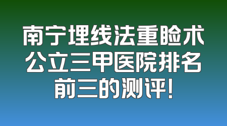 南宁埋线法重睑术公立三甲医院排名前三的测评！