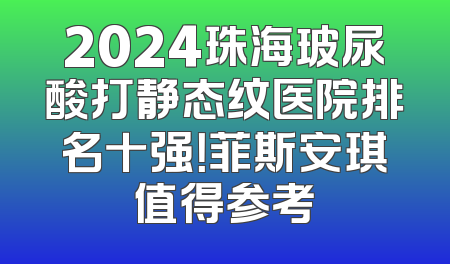 2024珠海玻尿酸打静态纹医院排名十强！菲斯安琪值得参考