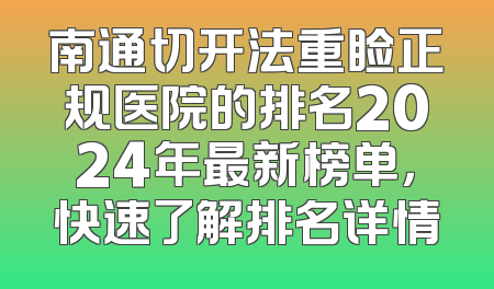 南通切开法重睑正规医院的排名2024年最新榜单，快速了解排名详情