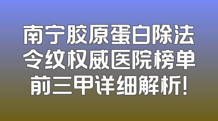 南宁胶原蛋白除法令纹权威医院榜单前三甲详细解析！