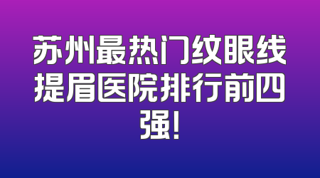 苏州最热门纹眼线提眉医院排行前四强！