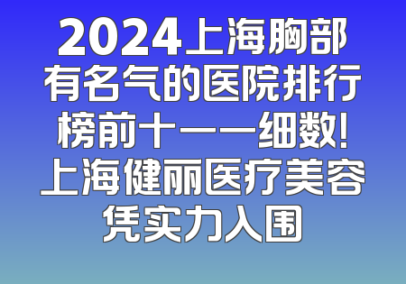 2024上海胸部有名气的医院排行榜前十一一细数！上海健丽医疗美容凭实力入围