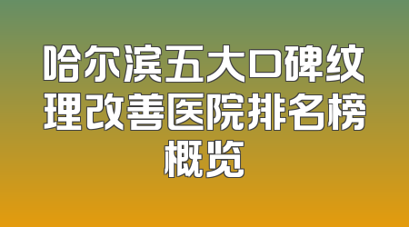 哈尔滨五大口碑纹理改善医院排名榜概览