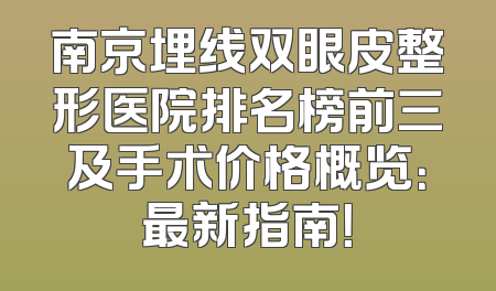 南京埋线双眼皮整形医院排名榜前三及手术价格概览：最新指南！