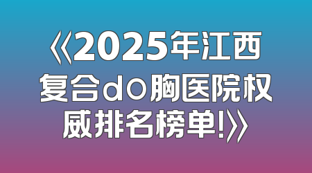 《2025年江西复合do胸医院权威排名榜单！》