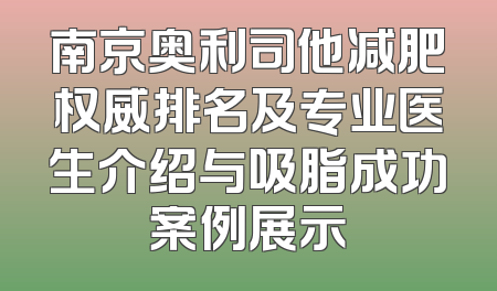 南京奥利司他减肥权威排名及专业医生介绍与吸脂成功案例展示