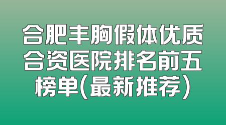 合肥丰胸假体优质合资医院排名前五榜单（最新推荐）