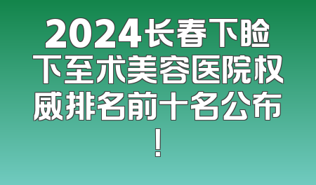 2024长春下睑下至术美容医院权威排名前十名公布！