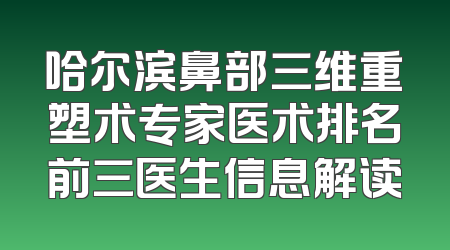 哈尔滨鼻部三维重塑术专家医术排名前三医生信息解读