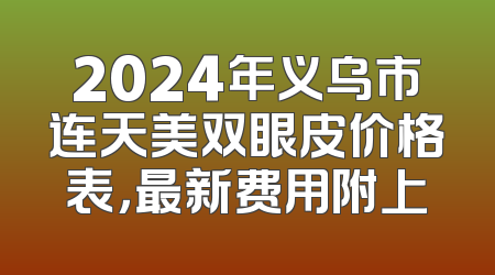 2024年义乌市连天美双眼皮价格表，最新费用附上