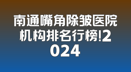 南通嘴角除皱医院机构排名行榜!2024