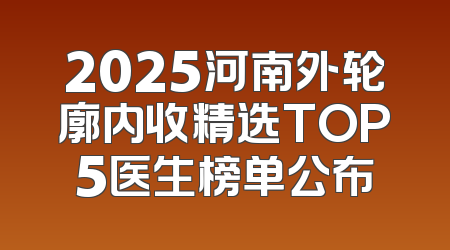 2025河南外轮廓内收精选TOP5医生榜单公布